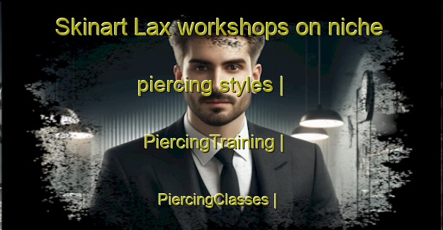 Skinart Lax workshops on niche piercing styles | PiercingTraining | PiercingClasses | SkinartTraining-United States